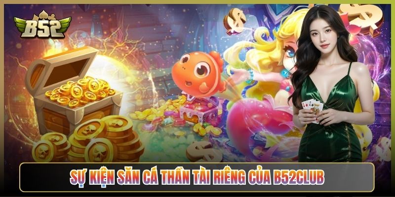 Sự Kiện Săn Cá Thần Tài Riêng Của B52Club