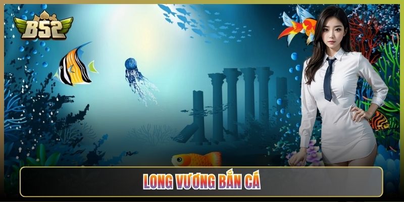 Long Vương Bắn Cá: Thử Thách Đỉnh Cao Trên B52Club