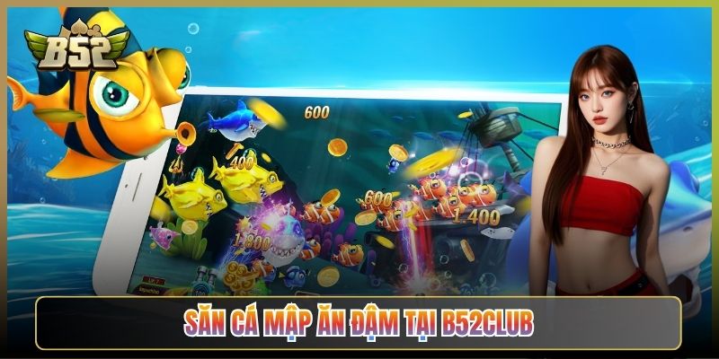 Săn Cá Mập Ăn Đậm Tại B52Club