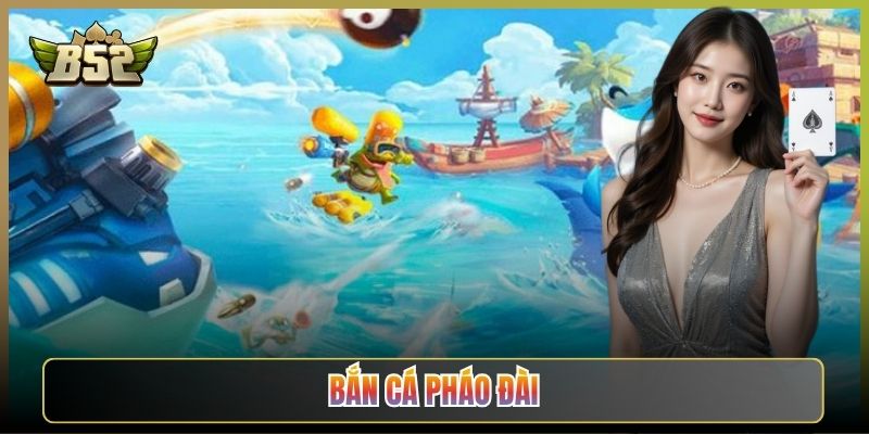 Bắn Cá Pháo Đài Trên B52Club: Dựng Hỏa Lực Càn Quét Đại Dương