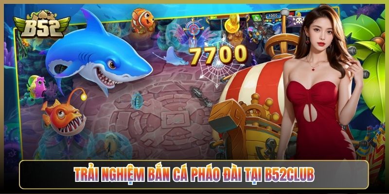 Trải Nghiệm Bắn Cá Pháo Đài Tại B52Club