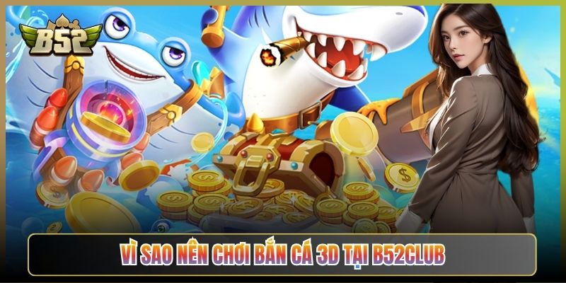 Vì Sao Nên Chơi Bắn Cá 3D Tại B52Club