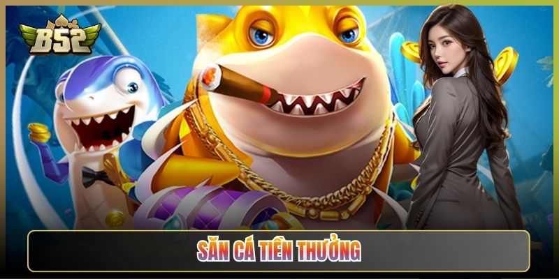 Săn Cá Tiền Thưởng B52Club: Bắn Trúng Là Rút Tiền Thật