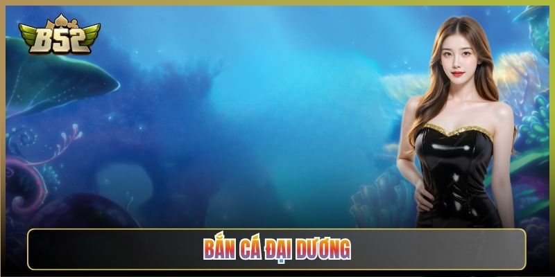 Bắn Cá Đại Dương Tại B52Club: Lặn Biển Hốt Xu Mỏi Tay