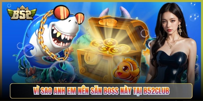 Vì Sao Anh Em Nên Săn Boss Này Tại B52Club