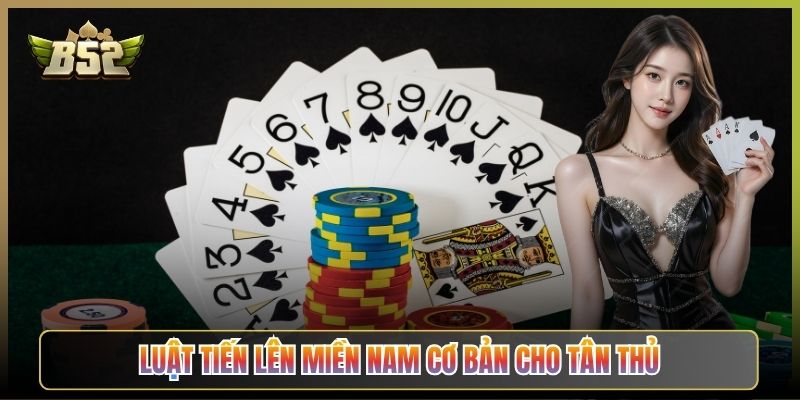Luật Tiến Lên Miền Nam Cơ Bản Cho Tân Thủ