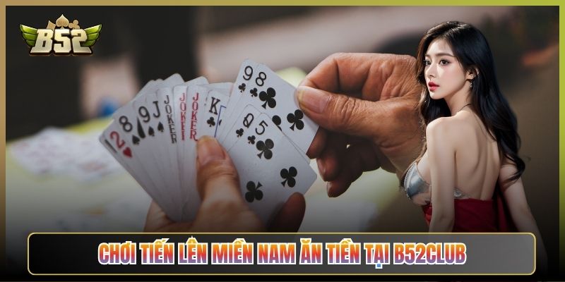 Chơi Tiến Lên Miền Nam Ăn Tiền Tại B52Club