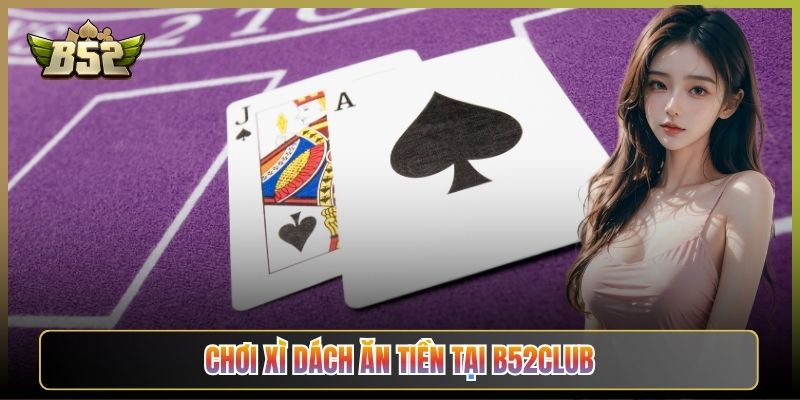 Chơi Xì Dách Ăn Tiền Tại B52Club