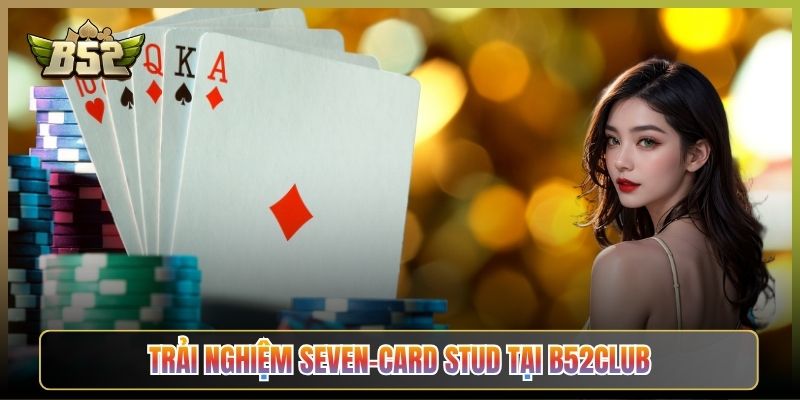 Trải Nghiệm Seven-Card Stud Tại B52Club
