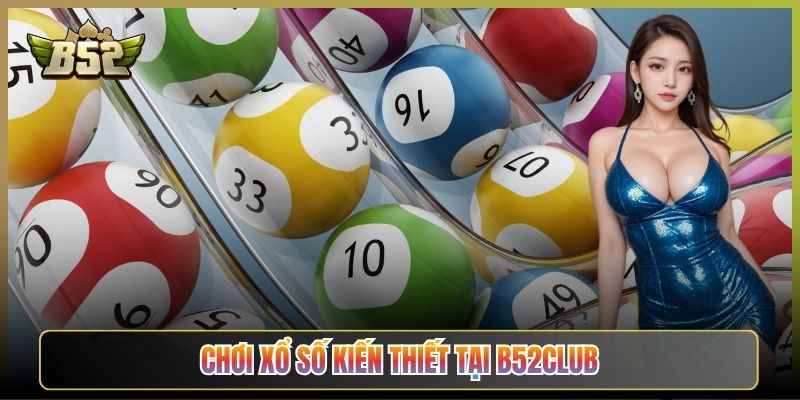 Chơi Xổ Số Kiến Thiết Tại B52Club