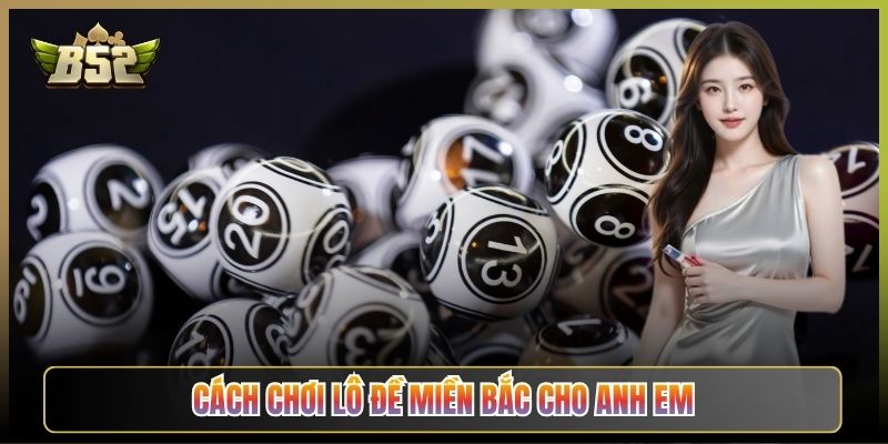 Cách Chơi Lô Đề Miền Bắc Cho Anh Em