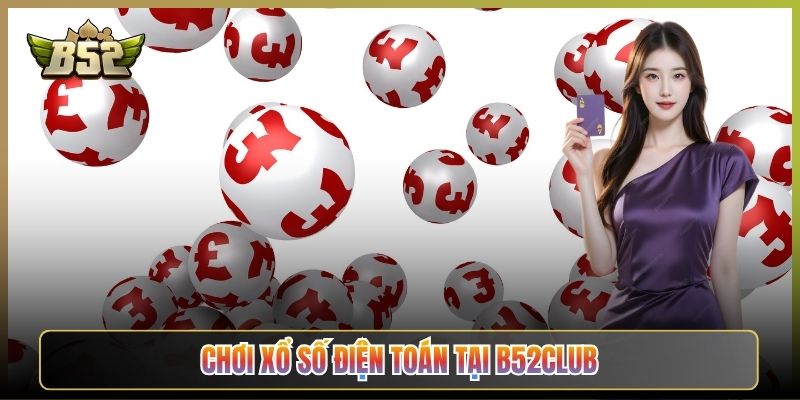 Chơi Xổ Số Điện Toán Tại B52Club