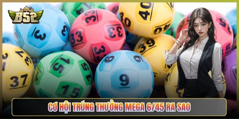 Cơ Hội Trúng Thưởng Mega 6/45 Ra Sao