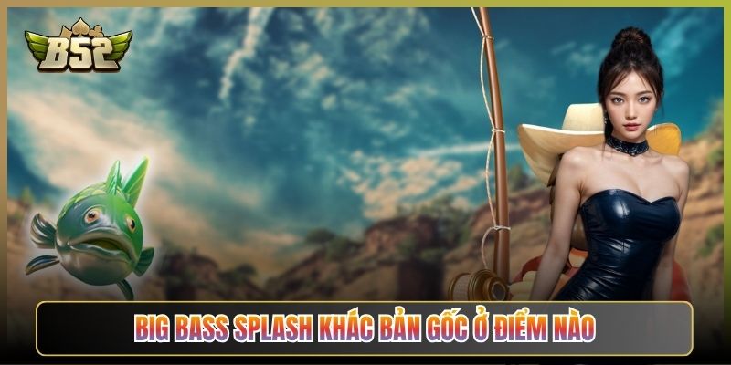 Big Bass Splash Khác Bản Gốc Ở Điểm Nào