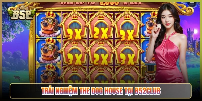 Trải Nghiệm The Dog House Tại B52Club