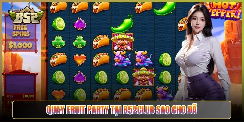 Quay Fruit Party Tại B52Club Sao Cho Đã