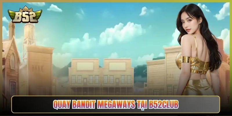 Quay Bandit Megaways Tại B52Club