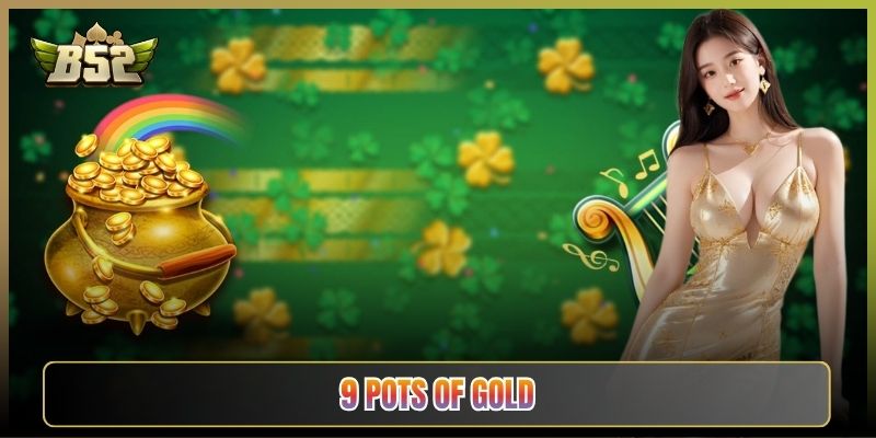 9 Pots Of Gold B52Club: Săn Đủ Chín Hũ Vàng Đổi Đời
