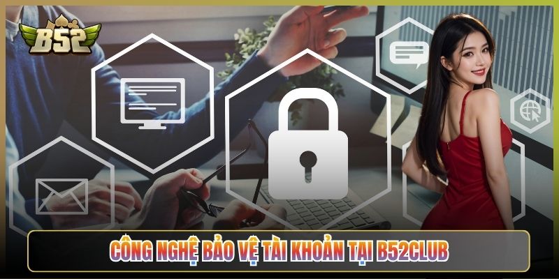 Công Nghệ Bảo Vệ Tài Khoản Tại B52Club