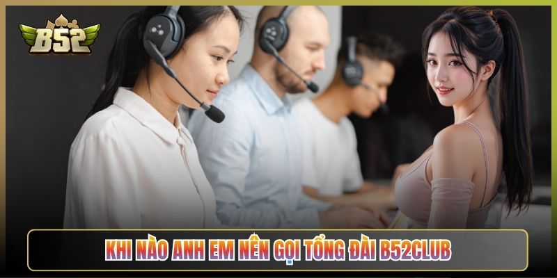 Khi Nào Anh Em Nên Gọi Tổng Đài B52Club